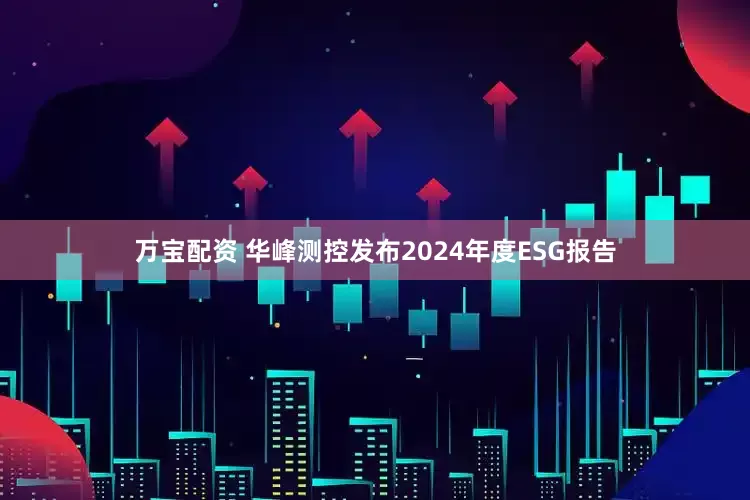 万宝配资 华峰测控发布2024年度ESG报告