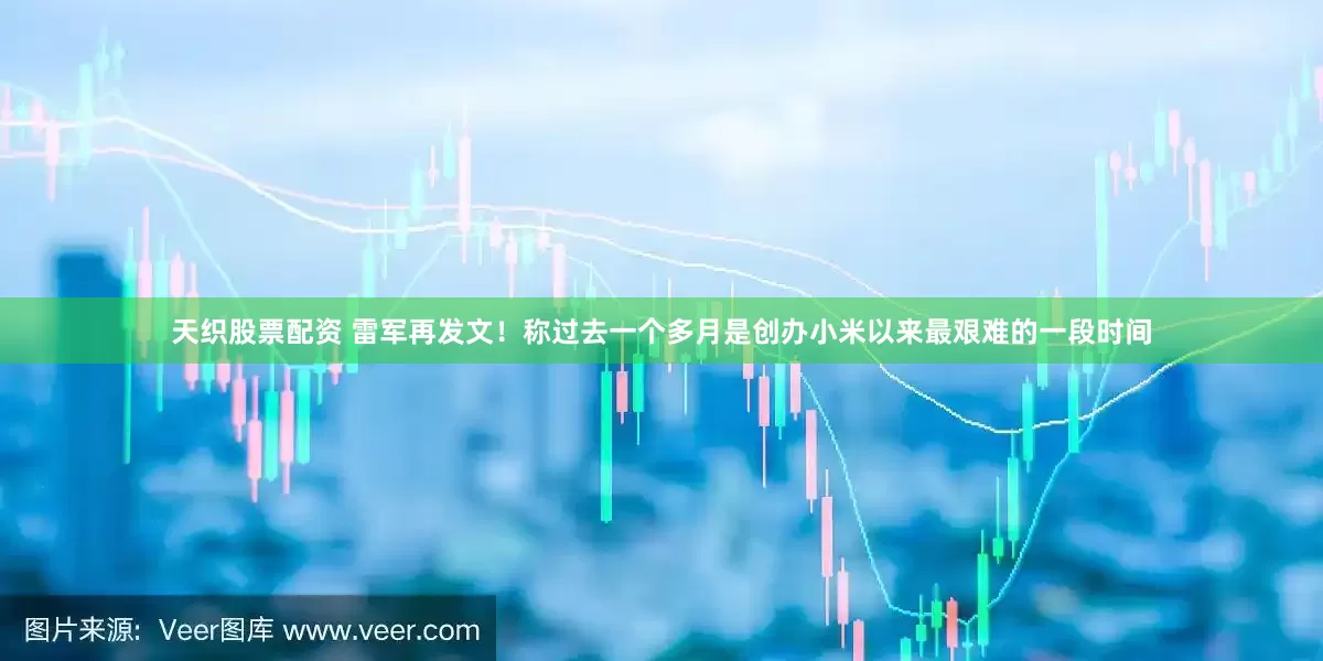 天织股票配资 雷军再发文！称过去一个多月是创办小米以来最艰难的一段时间