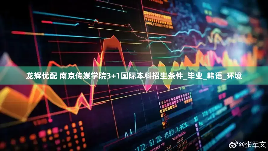 龙辉优配 南京传媒学院3+1国际本科招生条件_毕业_韩语_环境