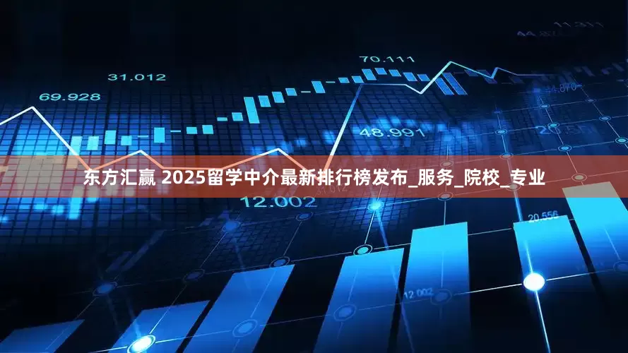 东方汇赢 2025留学中介最新排行榜发布_服务_院校_专业