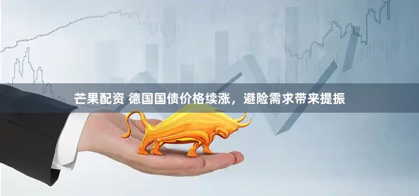 芒果配资 德国国债价格续涨，避险需求带来提振