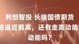 利创智投 长端国债期货价格逼近前高，还有走高动能吗？