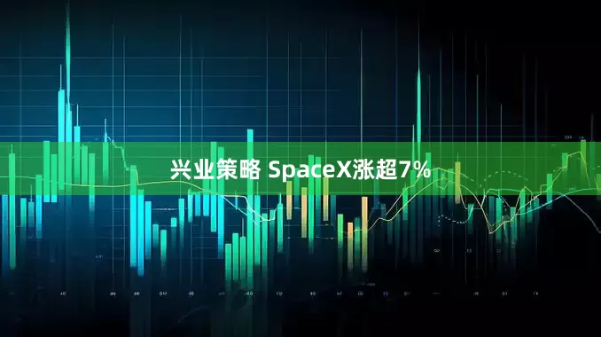 兴业策略 SpaceX涨超7%