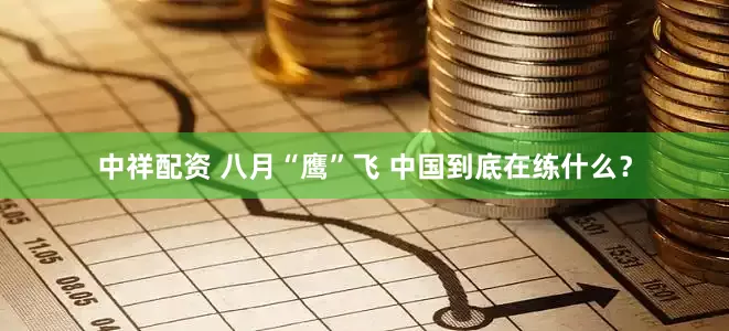 中祥配资 八月“鹰”飞 中国到底在练什么？